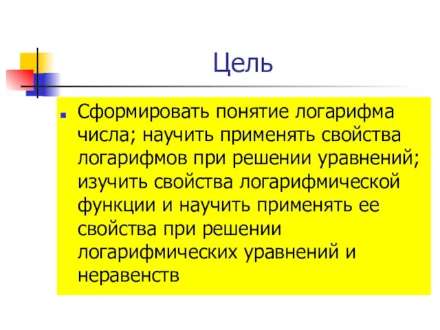 Цель Сформировать понятие логарифма числа; научить применять свойства логарифмов при решении