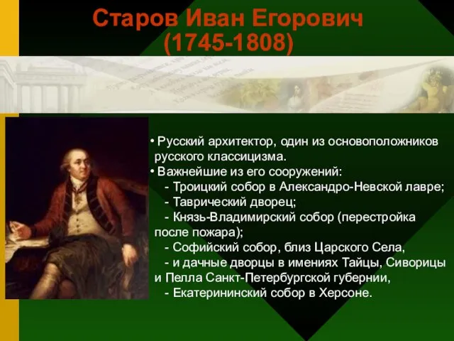 Старов Иван Егорович (1745-1808) Русский архитектор, один из основоположников русского классицизма.