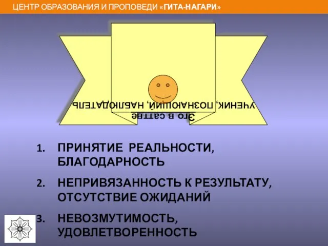 Эго в саттве УЧЕНИК, ПОЗНАЮЩИЙ, НАБЛЮДАТЕЛЬ ПРИНЯТИЕ РЕАЛЬНОСТИ, БЛАГОДАРНОСТЬ НЕПРИВЯЗАННОСТЬ К РЕЗУЛЬТАТУ, ОТСУТСТВИЕ ОЖИДАНИЙ НЕВОЗМУТИМОСТЬ, УДОВЛЕТВОРЕННОСТЬ