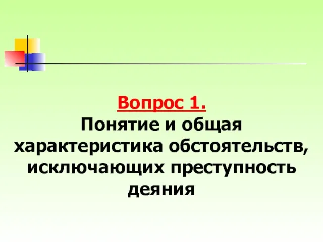 Вопрос 1. Понятие и общая характеристика обстоятельств, исключающих преступность деяния