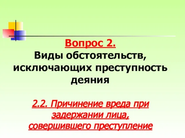 Вопрос 2. Виды обстоятельств, исключающих преступность деяния 2.2. Причинение вреда при задержании лица, совершившего преступление