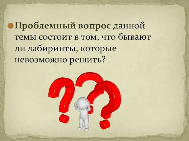 Проблемный вопрос данной темы состоит в том, что бывают ли лабиринты, которые невозможно решить?