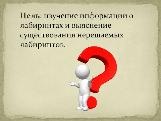 Цель: изучение информации о лабиринтах и выяснение существования нерешаемых лабиринтов.