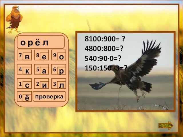 о р ё л 8100:900= ? 4800:800=? 540:90∙0=? 150:150 ∙3=? проверка