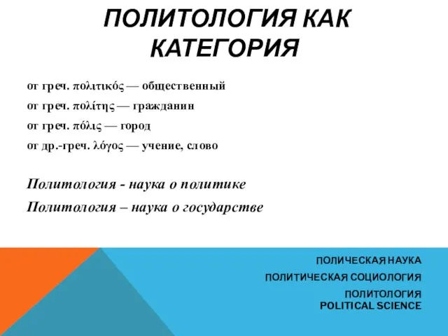 ПОЛИТОЛОГИЯ КАК КАТЕГОРИЯ от греч. πολιτικός — общественный от греч. πολίτης