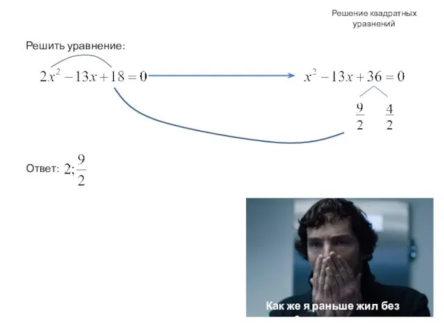 Решение квадратных уравнений Решить уравнение: Ответ: Как же я раньше жил без этого?