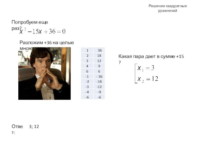 Решение квадратных уравнений Попробуем еще раз? Ответ: 3; 12 Разложим +36