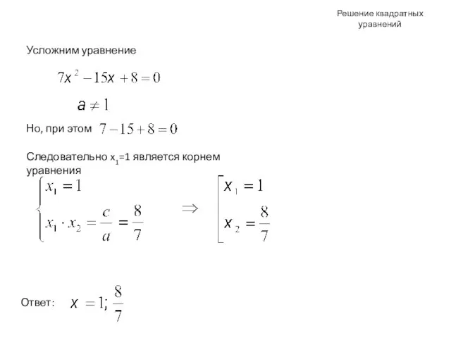 Решение квадратных уравнений Усложним уравнение Но, при этом Следовательно x1=1 является корнем уравнения Ответ: