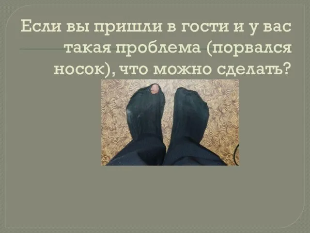 Если вы пришли в гости и у вас такая проблема (порвался носок), что можно сделать?