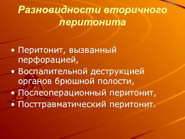 Разновидности вторичного перитонита Перитонит, вызванный перфорацией, Воспалительной деструкцией органов брюшной полости, Послеоперационный перитонит, Посттравматический перитонит.