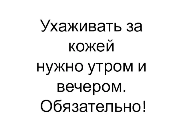 Ухаживать за кожей нужно утром и вечером. Обязательно!