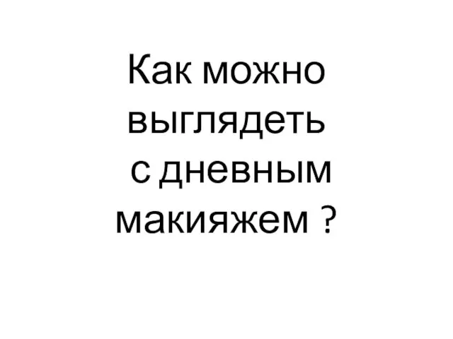 Как можно выглядеть с дневным макияжем ?