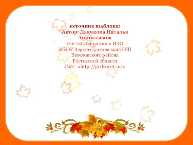 источник шаблона: Автор: Дьячкова Наталья Анатольевна учитель биологии и ИЗО МБОУ