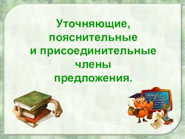 Уточняющие, пояснительные и присоединительные члены предложения.