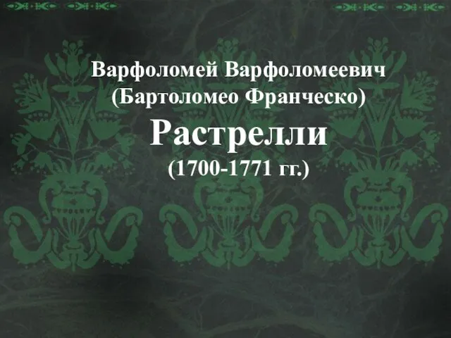 Варфоломей Варфоломеевич (Бартоломео Франческо) Растрелли (1700-1771 гг.)