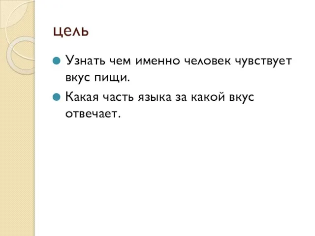 цель Узнать чем именно человек чувствует вкус пищи. Какая часть языка за какой вкус отвечает.