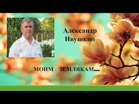 МОИМ ЗЕМЛЯКАМ... Александр Ивушкин