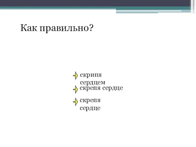 Как правильно? скрипя сердцем скрепя сердце скрепя сердце