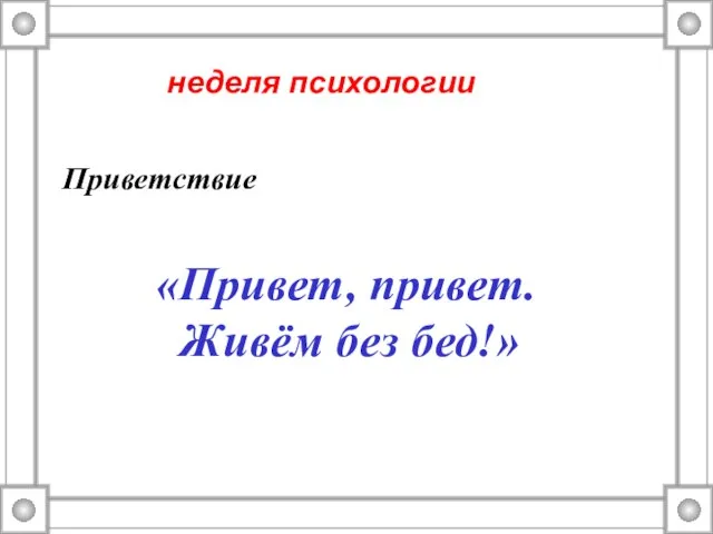 Приветствие «Привет, привет. Живём без бед!» неделя психологии