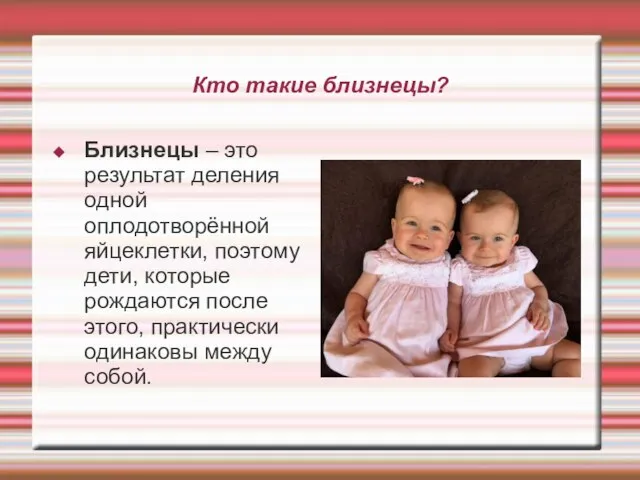 Кто такие близнецы? Близнецы – это результат деления одной оплодотворённой яйцеклетки,