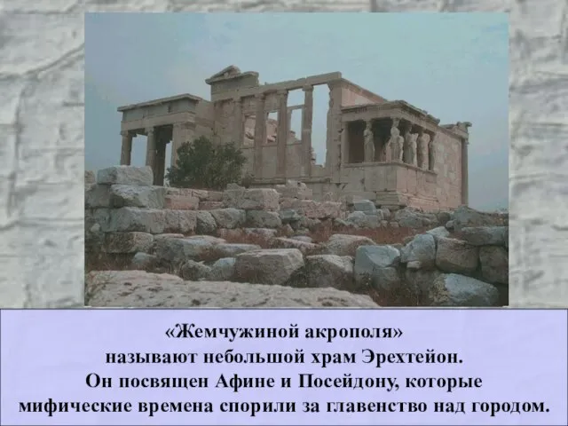 «Жемчужиной акрополя» называют небольшой храм Эрехтейон. Он посвящен Афине и Посейдону,