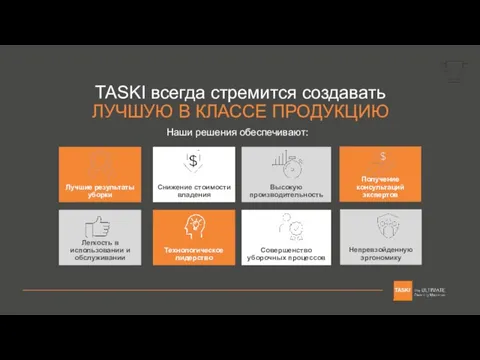 TASKI всегда стремится создавать ЛУЧШУЮ В КЛАССЕ ПРОДУКЦИЮ Наши решения обеспечивают: