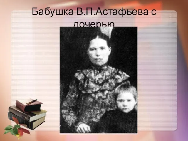 Бабушка В.П.Астафьева с дочерью