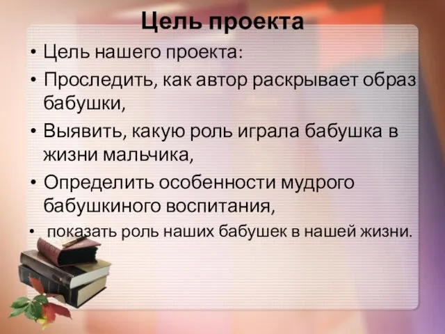 Цель проекта Цель нашего проекта: Проследить, как автор раскрывает образ бабушки,