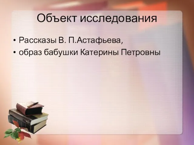 Объект исследования Рассказы В. П.Астафьева, образ бабушки Катерины Петровны