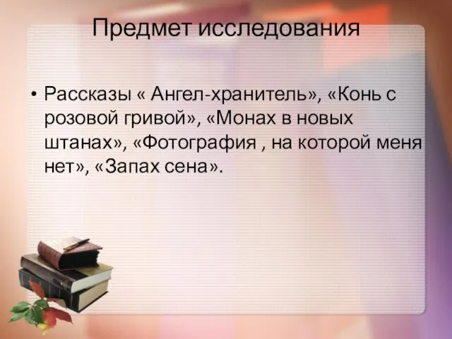 Предмет исследования Рассказы « Ангел-хранитель», «Конь с розовой гривой», «Монах в