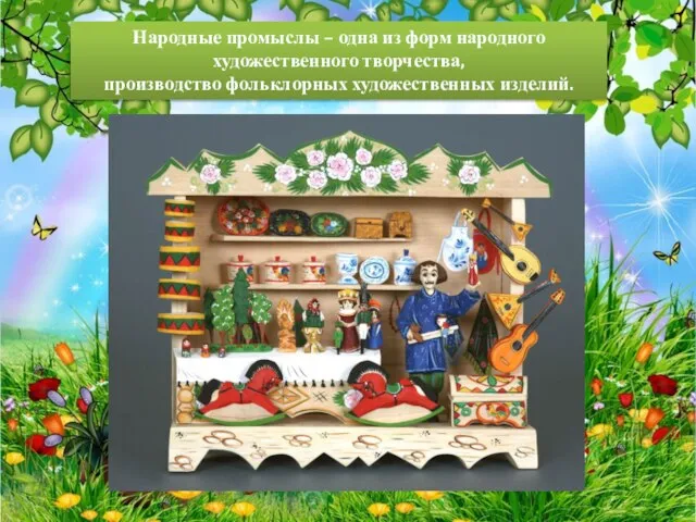 Народные промыслы – одна из форм народного художественного творчества, производство фольклорных художественных изделий.