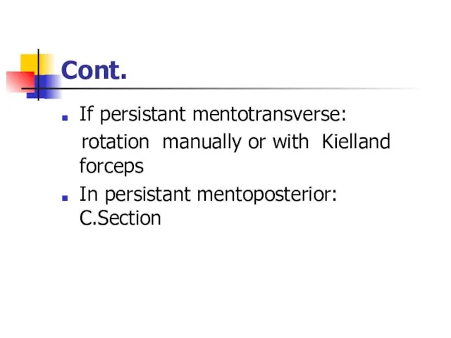 Cont. If persistant mentotransverse: rotation manually or with Kielland forceps In persistant mentoposterior: C.Section