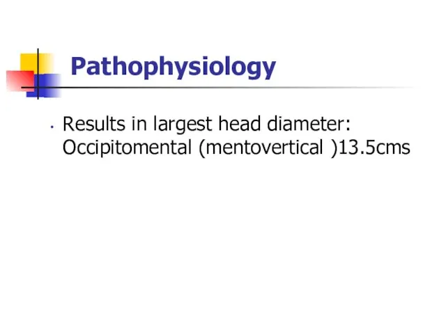 Pathophysiology Results in largest head diameter: Occipitomental (mentovertical )13.5cms