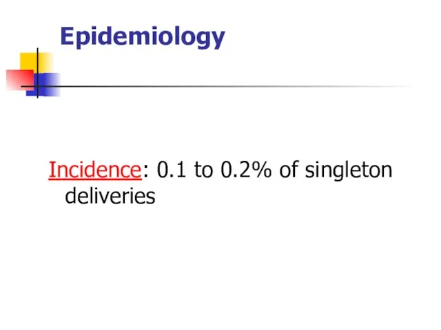 Epidemiology Incidence: 0.1 to 0.2% of singleton deliveries