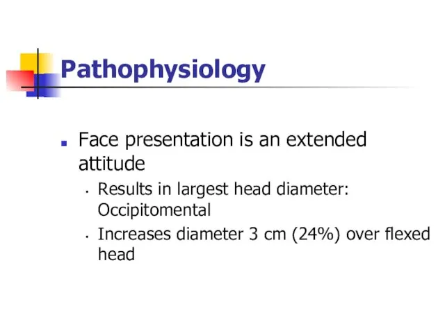 Pathophysiology Face presentation is an extended attitude Results in largest head