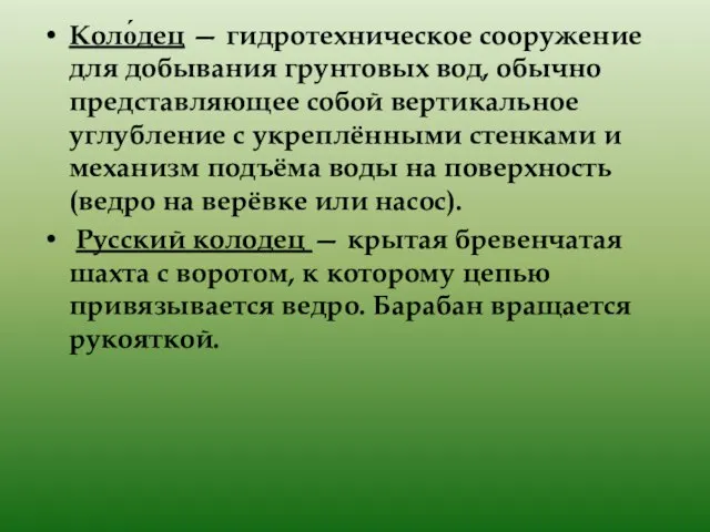 Коло́дец — гидротехническое сооружение для добывания грунтовых вод, обычно представляющее собой