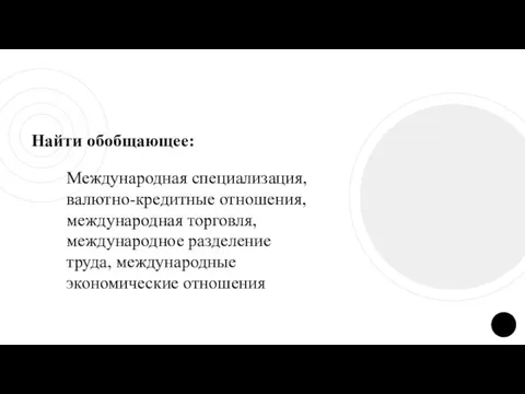 Найти обобщающее: Международная специализация, валютно-кредитные отношения, международная торговля, международное разделение труда, международные экономические отношения