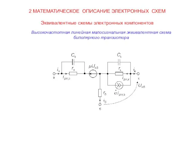 2 МАТЕМАТИЧЕСКОЕ ОПИСАНИЕ ЭЛЕКТРОННЫХ СХЕМ Эквивалентные схемы электронных компонентов Высокочастотная линейная малосигнальная эквивалентная схема биполярного транзистора