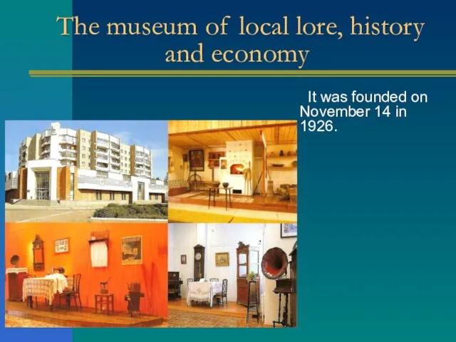 The museum of local lore, history and economy It was founded on November 14 in 1926.