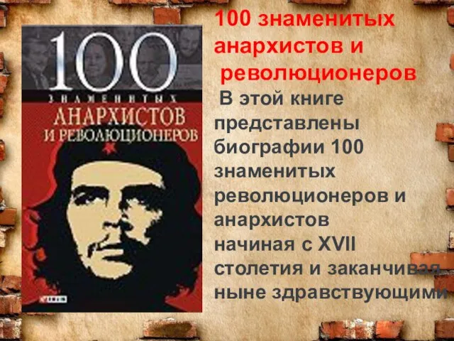 100 знаменитых анархистов и революционеров В этой книге представлены биографии 100