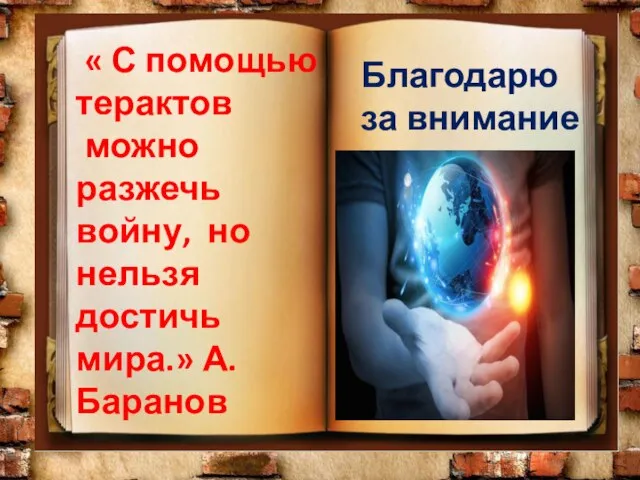 « С помощью терактов можно разжечь войну, но нельзя достичь мира.» А.Баранов Благодарю за внимание