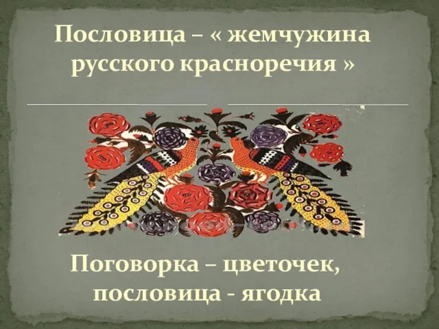 Пословица – « жемчужина русского красноречия » Поговорка – цветочек, пословица - ягодка