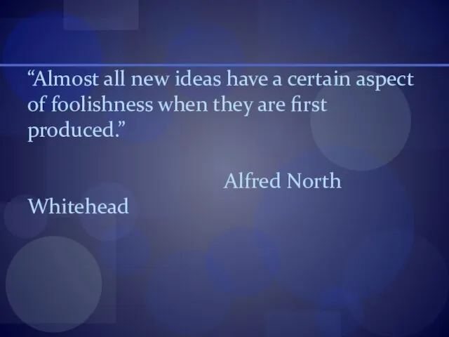 “Almost all new ideas have a certain aspect of foolishness when