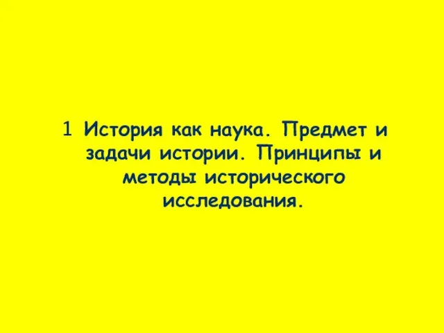 1 История как наука. Предмет и задачи истории. Принципы и методы исторического исследования.