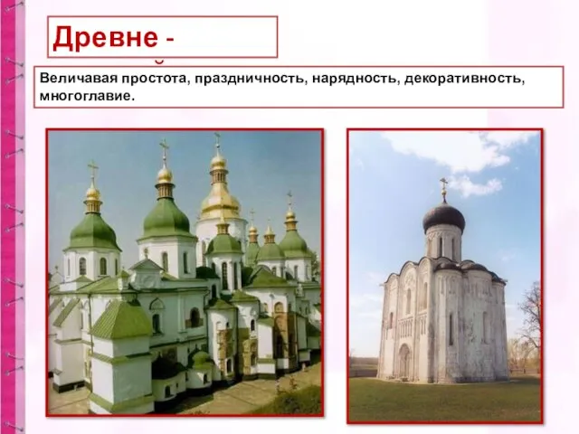 Древне - русский Величавая простота, праздничность, нарядность, декоративность, многоглавие.