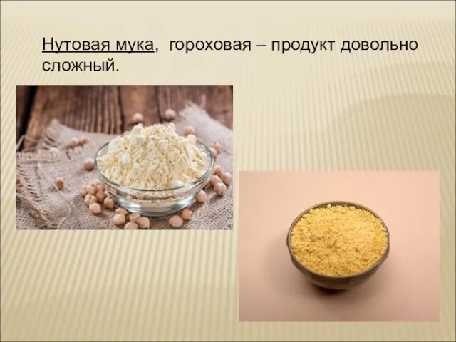 Нутовая мука, гороховая – продукт довольно сложный.