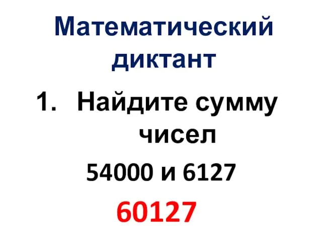 Математический диктант Найдите сумму чисел 54000 и 6127 60127