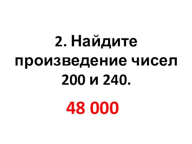 2. Найдите произведение чисел 200 и 240. 48 000