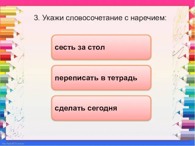 3. Укажи словосочетание с наречием: сделать сегодня сесть за стол переписать в тетрадь