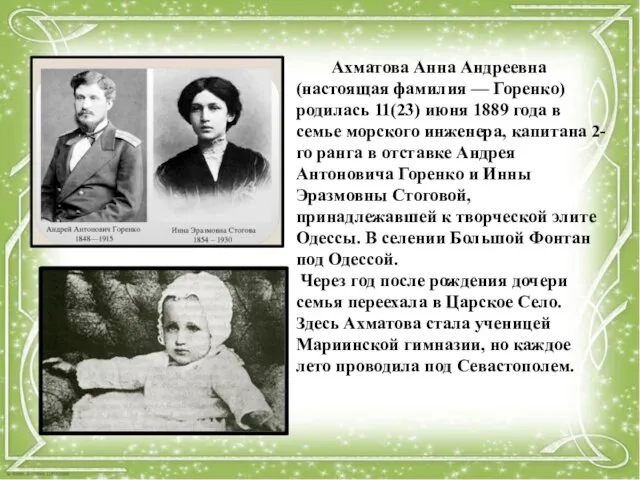 Ахматова Анна Андреевна (настоящая фамилия — Горенко) родилась 11(23) июня 1889